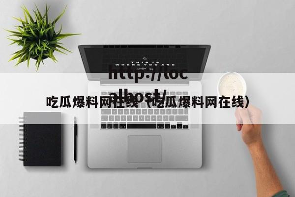 吃瓜爆料网在线(吃瓜爆料网在线)