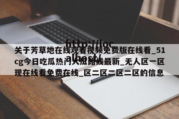 关于芳草地在线观看视频免费版在线看_51cg今日吃瓜热门大瓜路线最新_无人区一区现在线看免费在线_区二区二区二区的信息